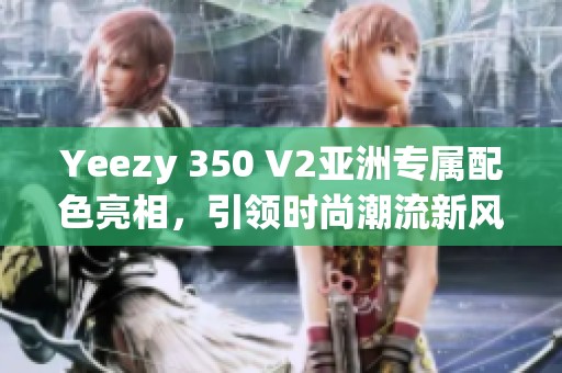 Yeezy 350 V2亚洲专属配色亮相，引领时尚潮流新风尚