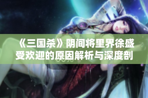 《三国杀》阴间将里界徐盛受欢迎的原因解析与深度剖析