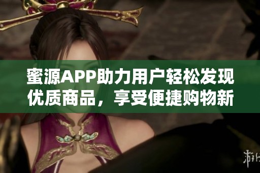 蜜源APP助力用户轻松发现优质商品，享受便捷购物新体验