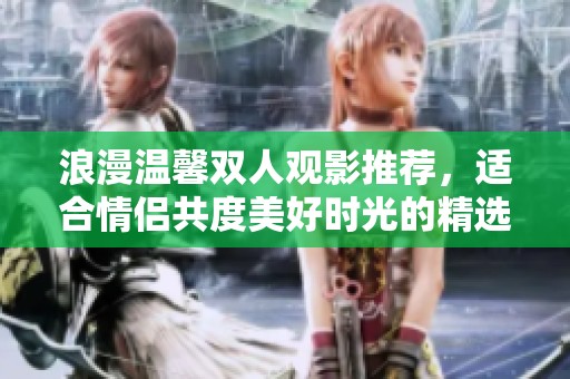 浪漫温馨双人观影推荐，适合情侣共度美好时光的精选小电影