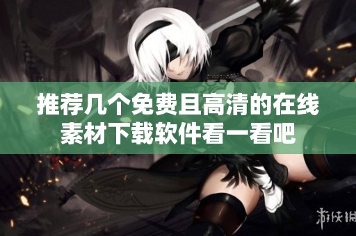 推荐几个免费且高清的在线素材下载软件看一看吧
