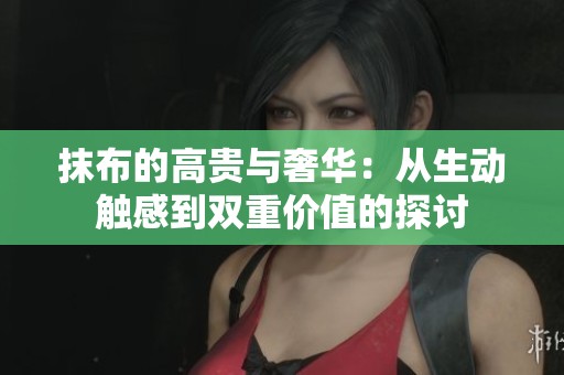 抹布的高贵与奢华：从生动触感到双重价值的探讨