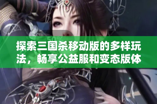 探索三国杀移动版的多样玩法，畅享公益服和变态版体验无极限