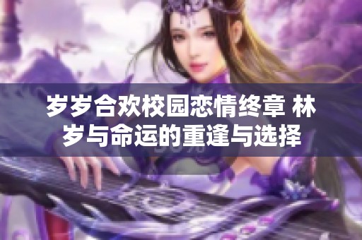 岁岁合欢校园恋情终章 林岁与命运的重逢与选择