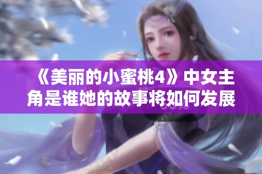 《美丽的小蜜桃4》中女主角是谁她的故事将如何发展引人期待