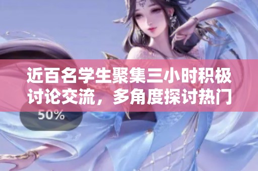 近百名学生聚集三小时积极讨论交流，多角度探讨热门话题