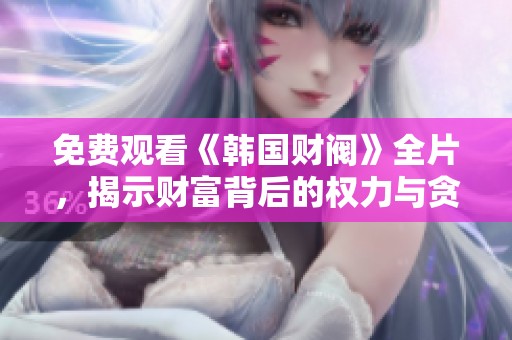 免费观看《韩国财阀》全片，揭示财富背后的权力与贪婪故事
