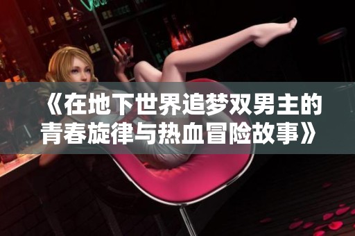 《在地下世界追梦双男主的青春旋律与热血冒险故事》