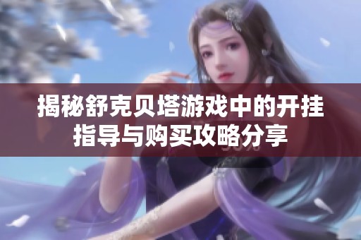 揭秘舒克贝塔游戏中的开挂指导与购买攻略分享