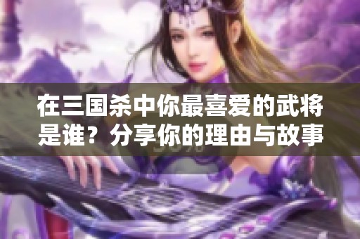 在三国杀中你最喜爱的武将是谁？分享你的理由与故事