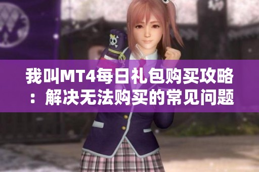我叫MT4每日礼包购买攻略：解决无法购买的常见问题