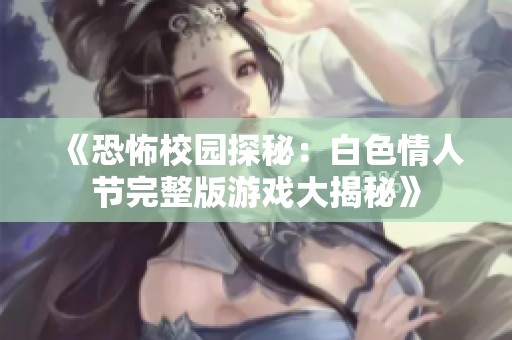 《恐怖校园探秘：白色情人节完整版游戏大揭秘》