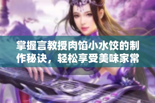 掌握言教授肉馅小水饺的制作秘诀，轻松享受美味家常饺子