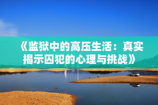 《监狱中的高压生活：真实揭示囚犯的心理与挑战》