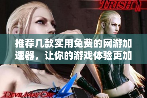 推荐几款实用免费的网游加速器，让你的游戏体验更加顺畅和极速