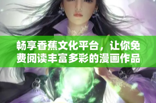 畅享香蕉文化平台，让你免费阅读丰富多彩的漫画作品