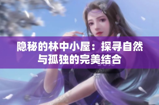 隐秘的林中小屋：探寻自然与孤独的完美结合