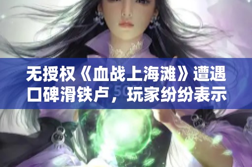 无授权《血战上海滩》遭遇口碑滑铁卢，玩家纷纷表示失望
