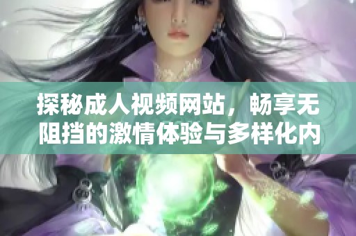 探秘成人视频网站，畅享无阻挡的激情体验与多样化内容