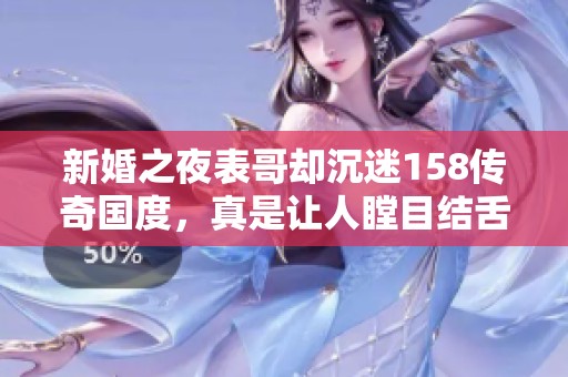 新婚之夜表哥却沉迷158传奇国度，真是让人瞠目结舌
