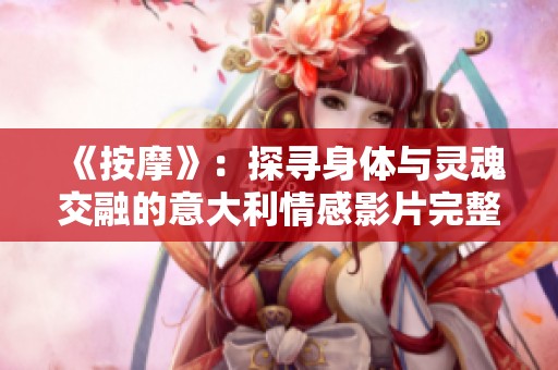 《按摩》：探寻身体与灵魂交融的意大利情感影片完整解析