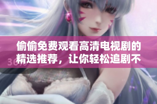 偷偷免费观看高清电视剧的精选推荐，让你轻松追剧不停歇