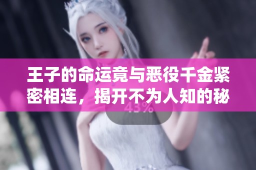 王子的命运竟与恶役千金紧密相连，揭开不为人知的秘密故事
