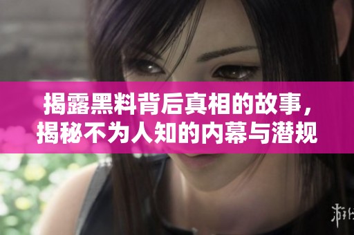 揭露黑料背后真相的故事，揭秘不为人知的内幕与潜规则