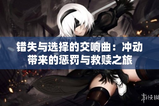 错失与选择的交响曲：冲动带来的惩罚与救赎之旅