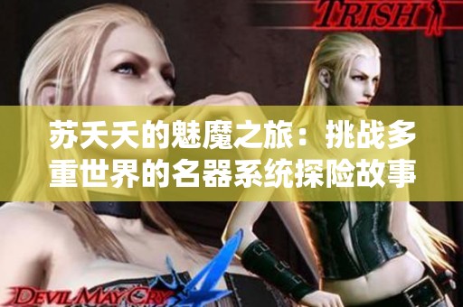 苏夭夭的魅魔之旅：挑战多重世界的名器系统探险故事