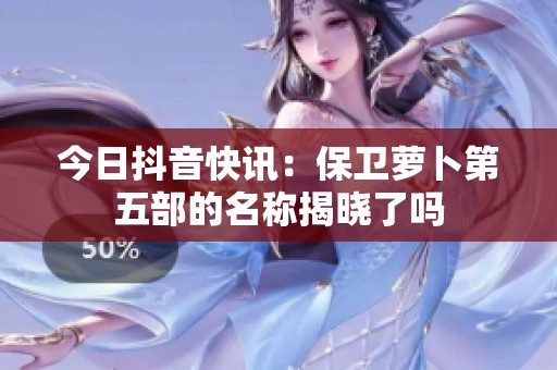 今日抖音快讯：保卫萝卜第五部的名称揭晓了吗