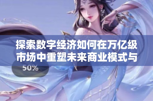 探索数字经济如何在万亿级市场中重塑未来商业模式与发展方向