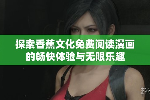 探索香蕉文化免费阅读漫画的畅快体验与无限乐趣