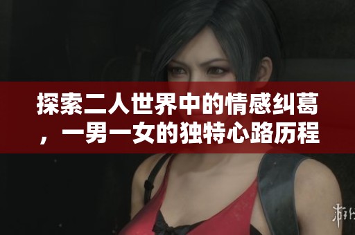 探索二人世界中的情感纠葛，一男一女的独特心路历程与成长故事
