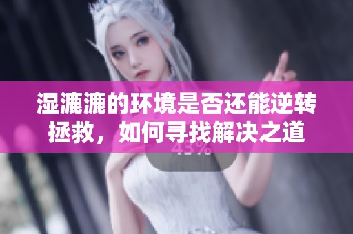 湿漉漉的环境是否还能逆转拯救，如何寻找解决之道