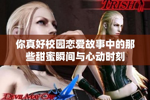 你真好校园恋爱故事中的那些甜蜜瞬间与心动时刻
