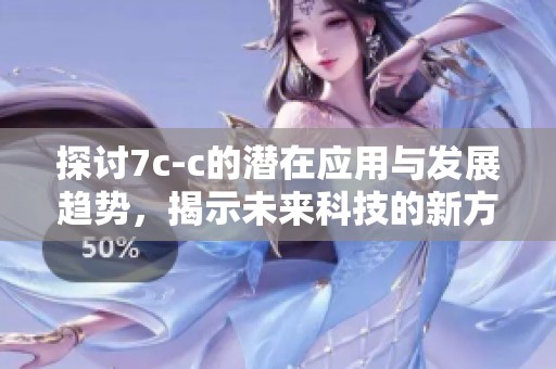 探讨7c-c的潜在应用与发展趋势，揭示未来科技的新方向