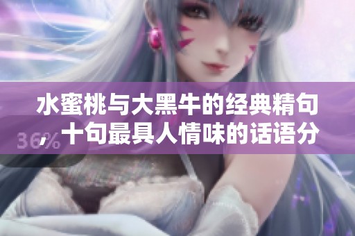 水蜜桃与大黑牛的经典精句，十句最具人情味的话语分享