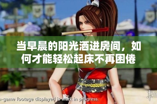 当早晨的阳光洒进房间，如何才能轻松起床不再困倦