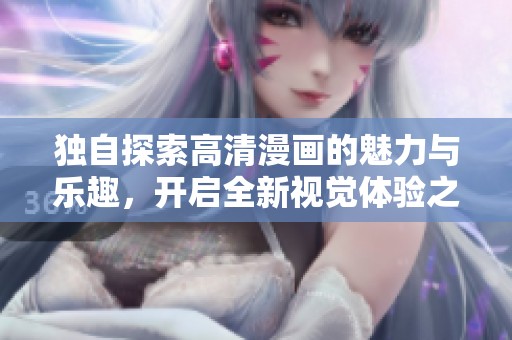 独自探索高清漫画的魅力与乐趣，开启全新视觉体验之旅