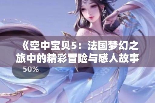 《空中宝贝5：法国梦幻之旅中的精彩冒险与感人故事》