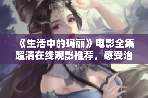 《生活中的玛丽》电影全集超清在线观影推荐，感受治愈力量