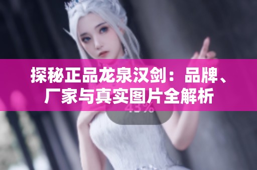 探秘正品龙泉汉剑：品牌、厂家与真实图片全解析