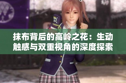 抹布背后的高岭之花：生动触感与双重视角的深度探索