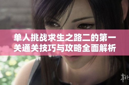 单人挑战求生之路二的第一关通关技巧与攻略全面解析