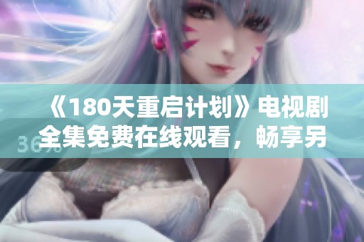 《180天重启计划》电视剧全集免费在线观看，畅享另类人生转折的精彩故事