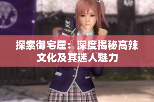 探索御宅屋：深度揭秘高辣文化及其迷人魅力