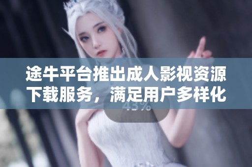 途牛平台推出成人影视资源下载服务，满足用户多样化需求