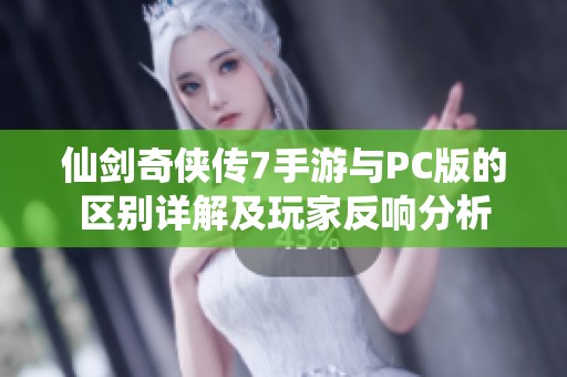 仙剑奇侠传7手游与PC版的区别详解及玩家反响分析