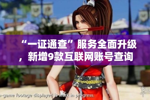 “一证通查”服务全面升级，新增9款互联网账号查询功能助力用户管理